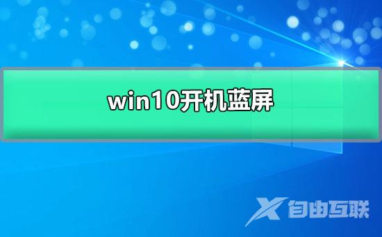 win10开机蓝屏_win10开机蓝屏进不去桌面的解决办法