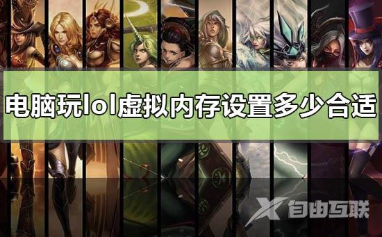 电脑玩lol虚拟内存设置多少合适_ win10英雄联盟虚拟内存最好的设置