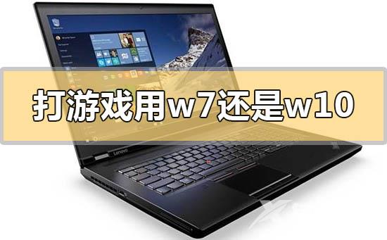 打游戏用win7还是win10系统比较好2020年区别比较