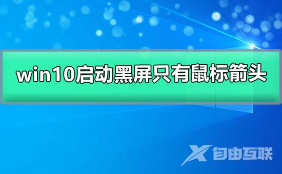 win10启动黑屏只有鼠标箭头_win10屏幕黑屏就剩鼠标的解决办法