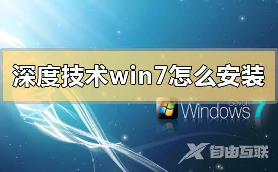 深度技术win7怎么安装_深度技术win7系统安装方法步骤教程