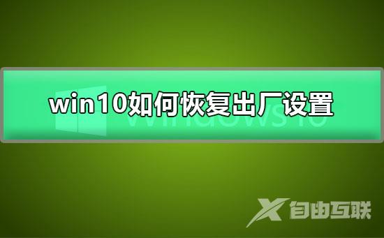 win10如何恢复出厂设置_电脑恢复出厂设置的详细步骤