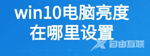 win10电脑亮度在哪里设置_台式win10怎么调亮度的设置教程