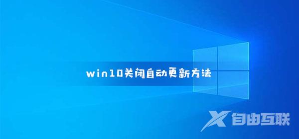 win10关闭自动更新方法_禁用Windows10自动更新设置图文教程