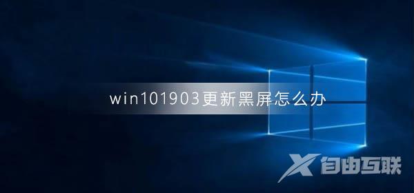 win101903更新黑屏怎么办_win101903更新黑屏解决方法