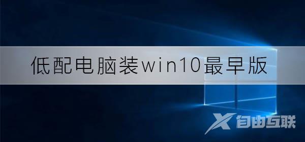 低配电脑装win10最早版可以吗_低配电脑装win10最早版使用分析