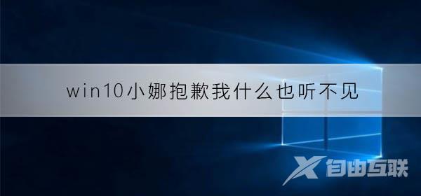 win10小娜提示抱歉我什么也听不见_win10小娜抱歉我什么也听不见解决方法