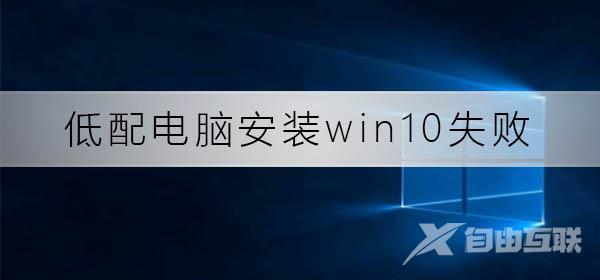 低配电脑安装win10总失败怎么办_低配电脑安装win10失败解决方法