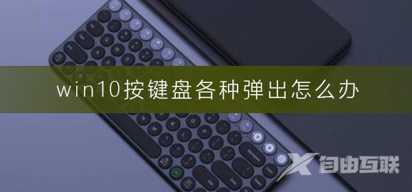 win10按键盘各种弹出怎么办_按键盘各种弹出解决方法