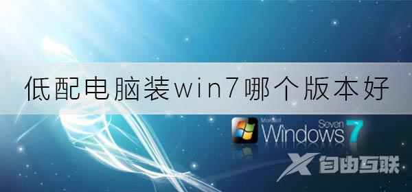 低配电脑装win7哪个版本好_低配电脑win7版本安装推荐