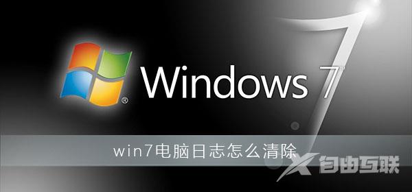 win7电脑日志怎么清除_win7电脑日志删除教程