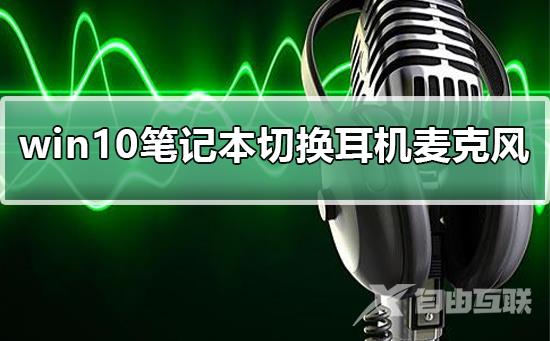 win10笔记本如何切换耳机麦克风_win10笔记本切换耳机麦克风的方法