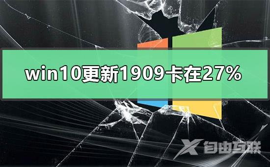 win10更新1909卡在27%_win10更新1909卡在27解决教程