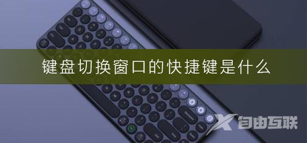 键盘切换窗口的快捷键是什么_切换窗口的快捷键方法