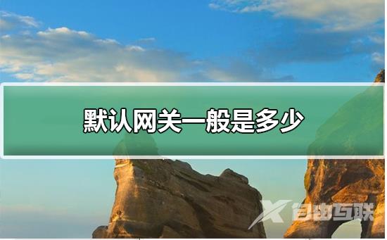 默认网关一般是多少_电脑默认网关一般设置是多少详细查看