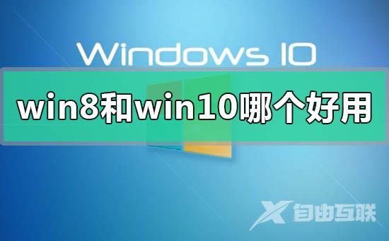 win8和win10系统哪个好用_win8和win10系统哪个好用的区别对比