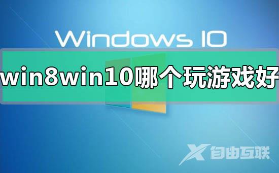 win8和win10系统哪个玩游戏好区别对比