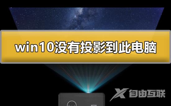 win10没有投影到这台电脑怎么办_win10没有投影到此电脑解决方法