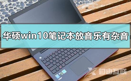 华硕win10笔记本喇叭播放音乐视频有杂音的解决方法