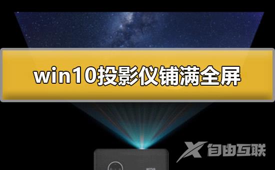 win10投影仪怎么铺满全屏_win10投影仪铺满全屏详细教程