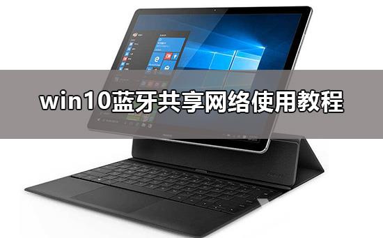 win10蓝牙共享网络怎么用_win10蓝牙共享网络使用教程