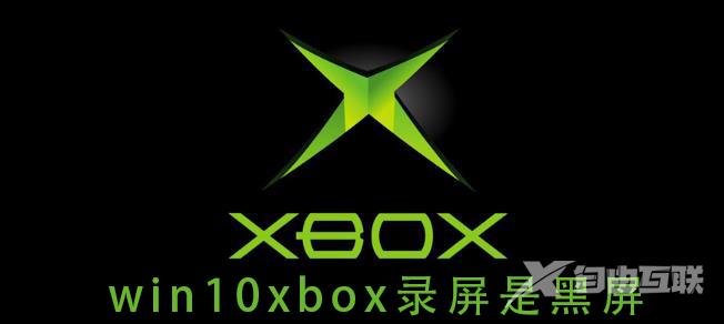 win10xbox录屏是黑屏_win10xbox录屏是黑屏的解决方法