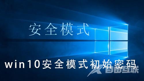 win10安全模式初始密码_win10安全模式初始密码的解决操作