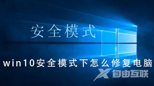 win10安全模式下怎么修复电脑_win10安全模式下修复电脑的操作教程