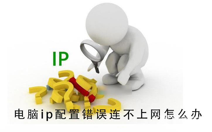 电脑ip配置错误连不上网怎么办_电脑ip配置错误连不上网的详细教程