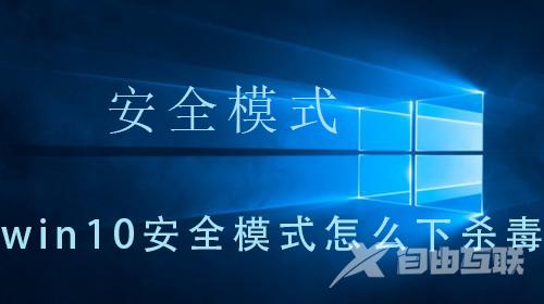 win10安全模式怎么下杀毒_ win10安全模式怎么下杀毒的详细操作