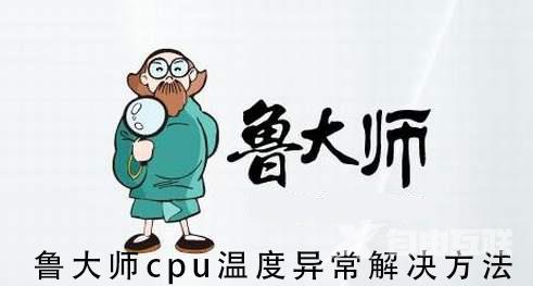 鲁大师cpu温度过高怎么办_鲁大师cpu温度异常解决方法