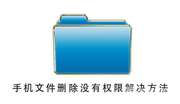 手机文件删除不了没有权限_手机文件删除没有权限解决方法