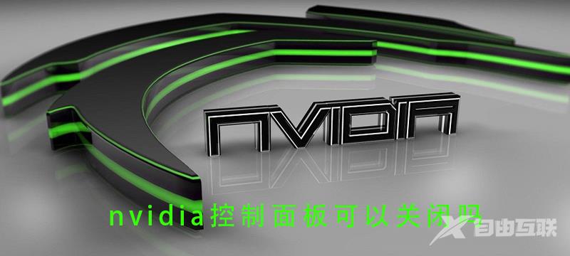 nvidia控制面板可以关闭吗_nvidia控制面板可不可以关闭的详细教程