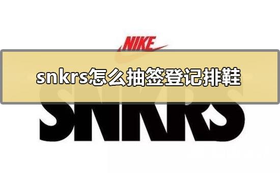 snkrs怎么抽签登记排鞋_snkrs怎么抽签教程