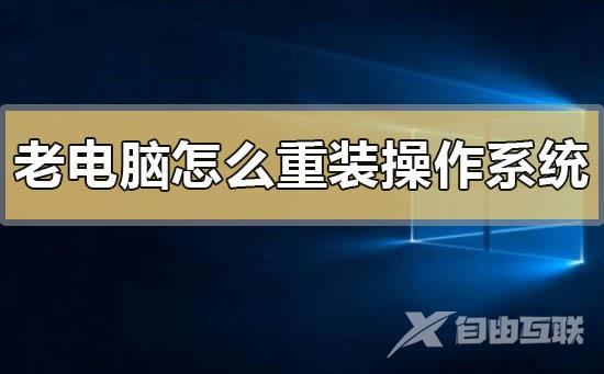 老电脑怎么重装操作系统_老电脑重装操作系统的方法步骤教程