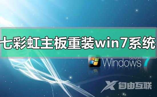 七彩虹主板电脑重装安装win7系统方法步骤教程