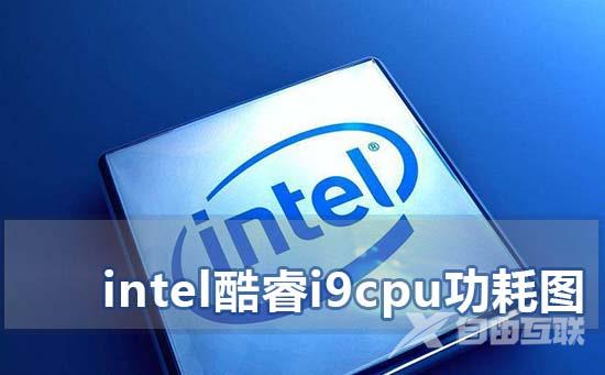 intel酷睿i9cpu功耗图_intel酷睿九代cpu功耗表2019