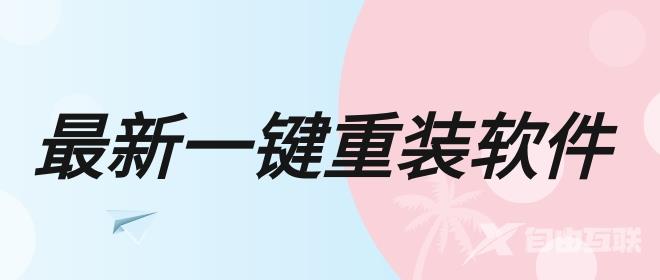 最新一键重装哪个好-最新一键重装软件排行大全