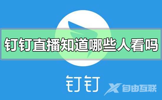 钉钉直播可以知道哪些人在看吗的问题解答