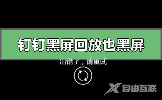 钉钉黑屏回放也是黑屏怎么回事-钉钉黑屏回放也是黑屏的解决方法