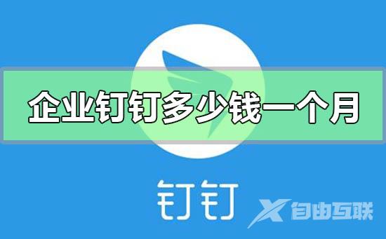 企业钉钉收费多少钱一个月-企业钉钉收费价格介绍