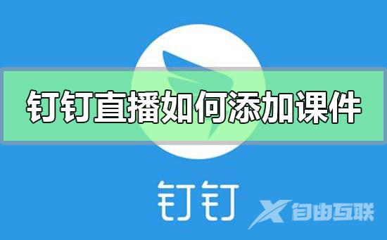 钉钉直播如何添加课件-钉钉直播添加课件ppt的方法步骤