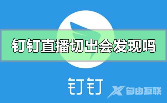 钉钉直播切出去会被发现吗-钉钉直播重进的方法