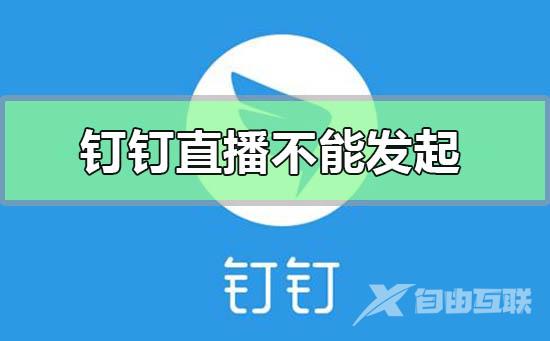 钉钉直播创建失败不能发起-钉钉直播创建失败不能发起的解决方法