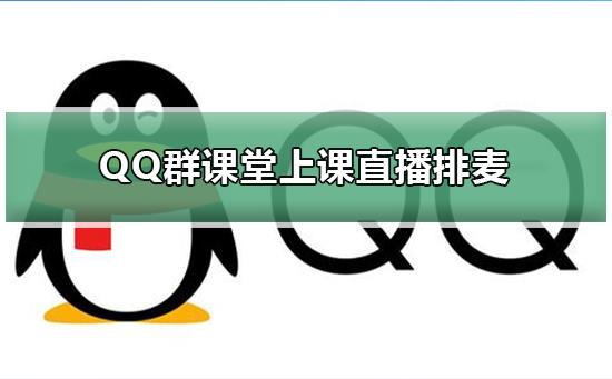 QQ群课堂学生怎么闭麦-QQ群课堂学生闭麦的方法