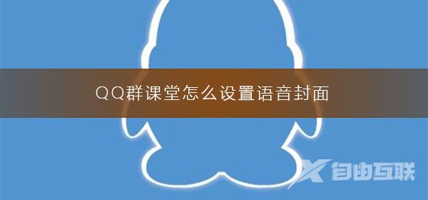 QQ群课堂怎么设置语音封面-设置语音封面的方法