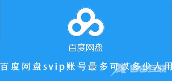 百度网盘svip账号最多可以多少人用-百度网盘svip账号最多可以多少人用的介绍