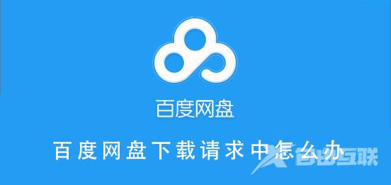 百度网盘下载请求中怎么办-百度网盘下载请求中的解决教程