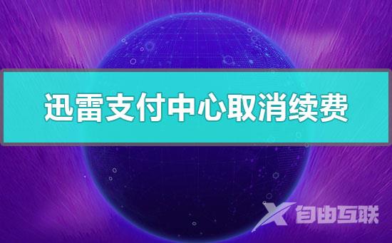 迅雷支付中心怎么取消续费-迅雷支付中心取消自动续费完整教程