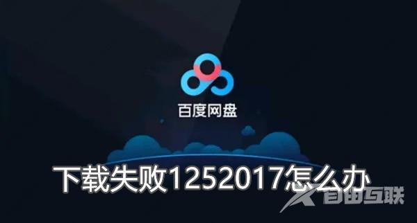 百度网盘下载失败提示1252017怎么办？